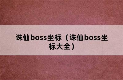 诛仙boss坐标（诛仙boss坐标大全）