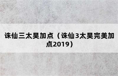 诛仙三太昊加点（诛仙3太昊完美加点2019）