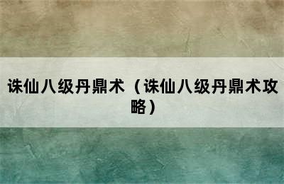 诛仙八级丹鼎术（诛仙八级丹鼎术攻略）