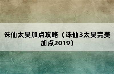 诛仙太昊加点攻略（诛仙3太昊完美加点2019）