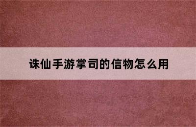 诛仙手游掌司的信物怎么用