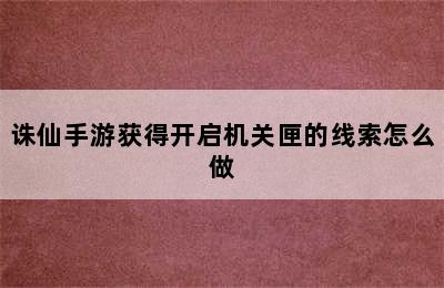 诛仙手游获得开启机关匣的线索怎么做