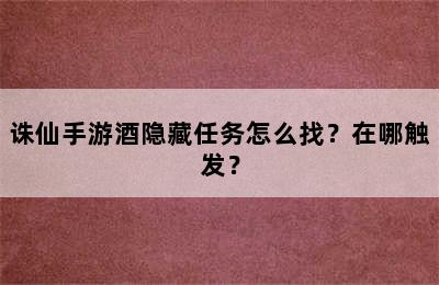 诛仙手游酒隐藏任务怎么找？在哪触发？