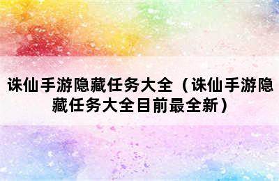 诛仙手游隐藏任务大全（诛仙手游隐藏任务大全目前最全新）