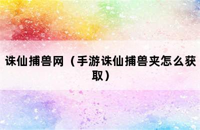 诛仙捕兽网（手游诛仙捕兽夹怎么获取）