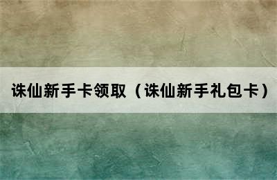 诛仙新手卡领取（诛仙新手礼包卡）