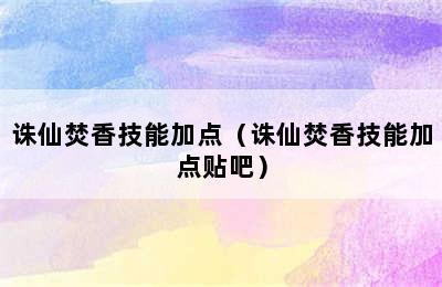 诛仙焚香技能加点（诛仙焚香技能加点贴吧）