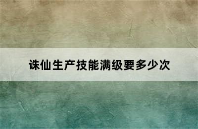 诛仙生产技能满级要多少次