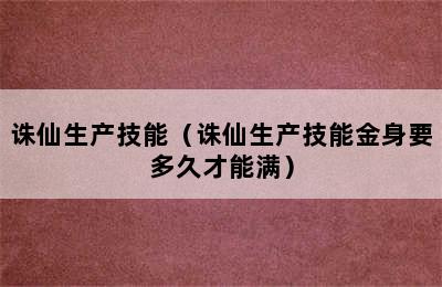 诛仙生产技能（诛仙生产技能金身要多久才能满）