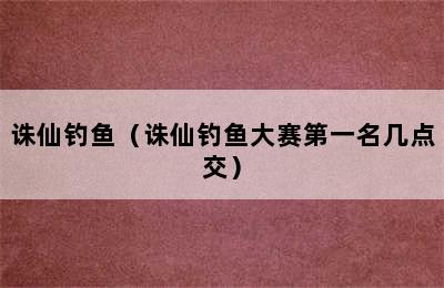 诛仙钓鱼（诛仙钓鱼大赛第一名几点交）