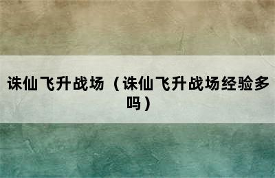 诛仙飞升战场（诛仙飞升战场经验多吗）