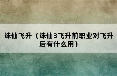 诛仙飞升（诛仙3飞升前职业对飞升后有什么用）