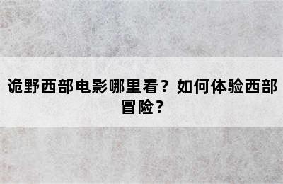 诡野西部电影哪里看？如何体验西部冒险？