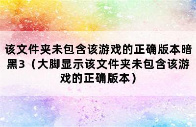 该文件夹未包含该游戏的正确版本暗黑3（大脚显示该文件夹未包含该游戏的正确版本）