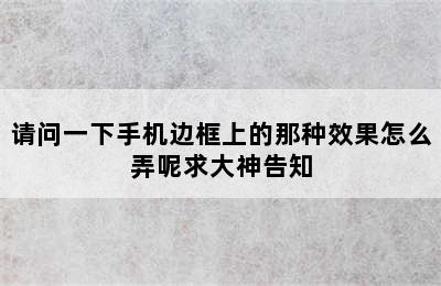 请问一下手机边框上的那种效果怎么弄呢求大神告知