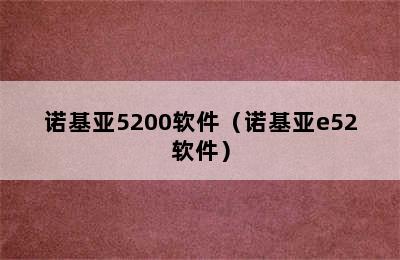 诺基亚5200软件（诺基亚e52软件）