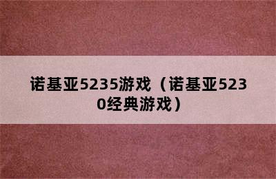 诺基亚5235游戏（诺基亚5230经典游戏）