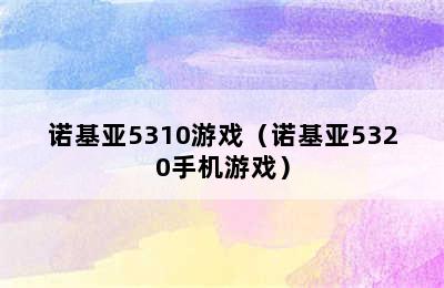 诺基亚5310游戏（诺基亚5320手机游戏）