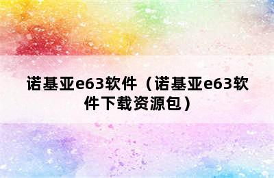 诺基亚e63软件（诺基亚e63软件下载资源包）