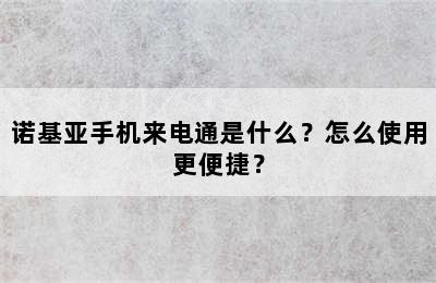 诺基亚手机来电通是什么？怎么使用更便捷？