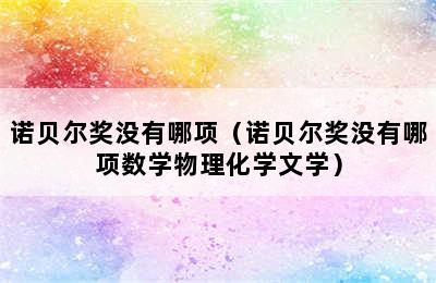 诺贝尔奖没有哪项（诺贝尔奖没有哪项数学物理化学文学）