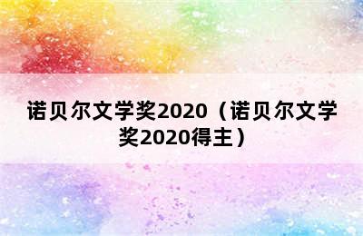 诺贝尔文学奖2020（诺贝尔文学奖2020得主）