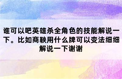 谁可以吧英雄杀全角色的技能解说一下。比如商鞅用什么牌可以变法细细解说一下谢谢