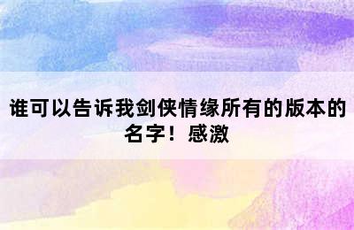 谁可以告诉我剑侠情缘所有的版本的名字！感激