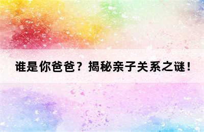 谁是你爸爸？揭秘亲子关系之谜！