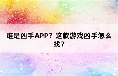 谁是凶手APP？这款游戏凶手怎么找？