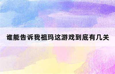 谁能告诉我祖玛这游戏到底有几关