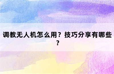 调教无人机怎么用？技巧分享有哪些？