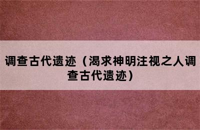 调查古代遗迹（渴求神明注视之人调查古代遗迹）