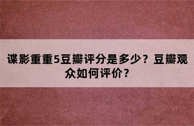 谍影重重5豆瓣评分是多少？豆瓣观众如何评价？