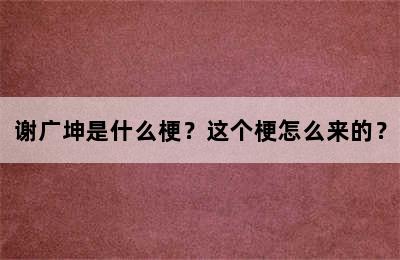 谢广坤是什么梗？这个梗怎么来的？