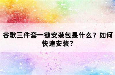 谷歌三件套一键安装包是什么？如何快速安装？