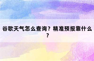 谷歌天气怎么查询？精准预报靠什么？