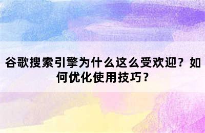 谷歌搜索引擎为什么这么受欢迎？如何优化使用技巧？