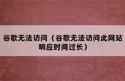 谷歌无法访问（谷歌无法访问此网站响应时间过长）