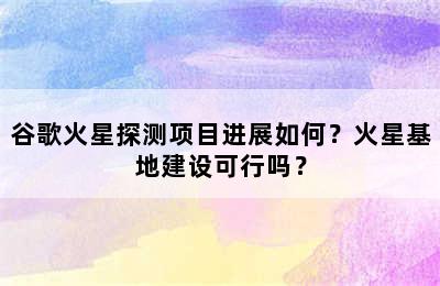 谷歌火星探测项目进展如何？火星基地建设可行吗？