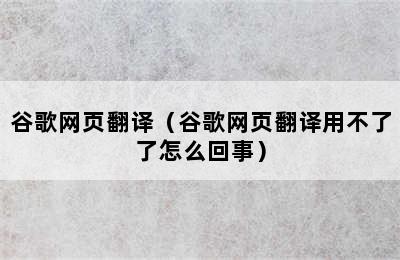 谷歌网页翻译（谷歌网页翻译用不了了怎么回事）