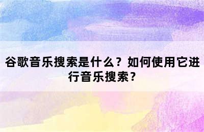 谷歌音乐搜索是什么？如何使用它进行音乐搜索？