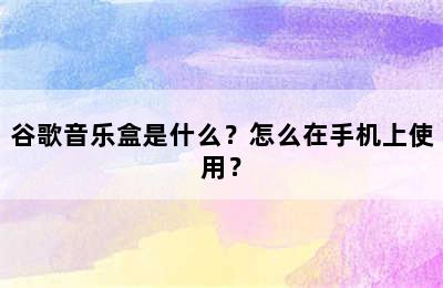 谷歌音乐盒是什么？怎么在手机上使用？