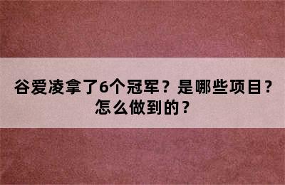 谷爱凌拿了6个冠军？是哪些项目？怎么做到的？