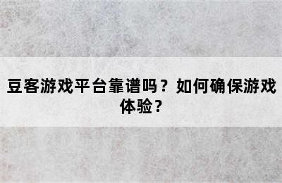 豆客游戏平台靠谱吗？如何确保游戏体验？