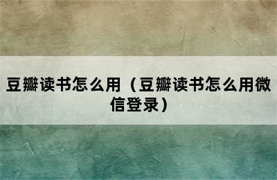 豆瓣读书怎么用（豆瓣读书怎么用微信登录）