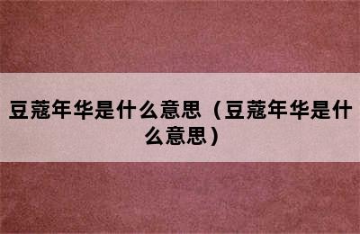 豆蔻年华是什么意思（豆蔻年华是什么意思）