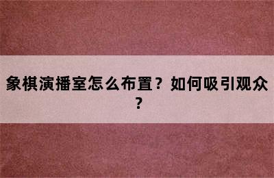 象棋演播室怎么布置？如何吸引观众？