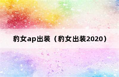 豹女ap出装（豹女出装2020）