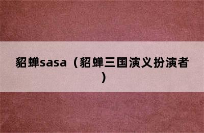 貂蝉sasa（貂蝉三国演义扮演者）